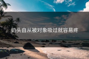奶头自从被对象吸过就容易疼