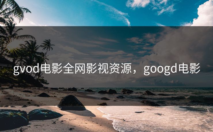 gvod电影全网影视资源，googd电影