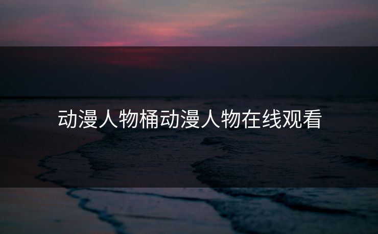 动漫人物桶动漫人物在线观看