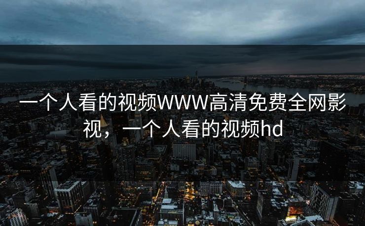 一个人看的视频WWW高清免费全网影视，一个人看的视频hd