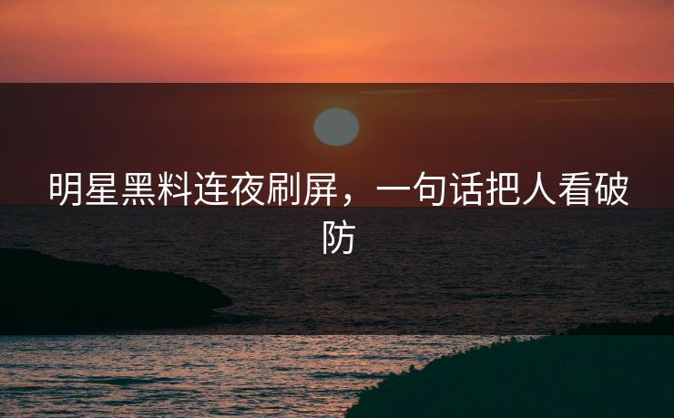 明星黑料连夜刷屏，一句话把人看破防