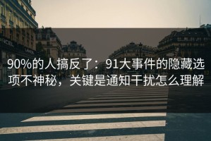 90%的人搞反了：91大事件的隐藏选项不神秘，关键是通知干扰怎么理解
