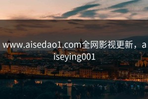 www.aisedao1.com全网影视更新，aiseying001