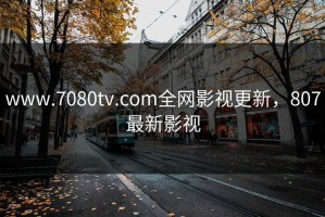 www.7080tv.com全网影视更新，807最新影视