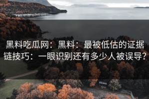 黑料吃瓜网：黑料：最被低估的证据链技巧：一眼识别还有多少人被误导？
