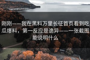 刚刚——我在黑料万里长征首页看到吃瓜爆料，第一反应是诡异——一张截图能说明什么