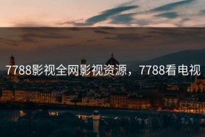 7788影视全网影视资源，7788看电视