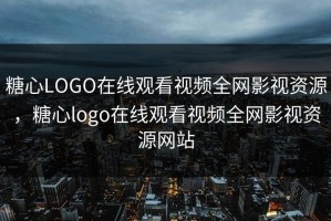糖心LOGO在线观看视频全网影视资源，糖心logo在线观看视频全网影视资源网站
