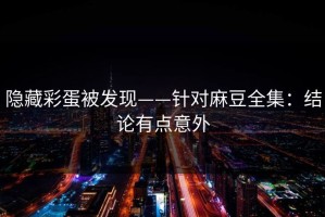 隐藏彩蛋被发现——针对麻豆全集：结论有点意外
