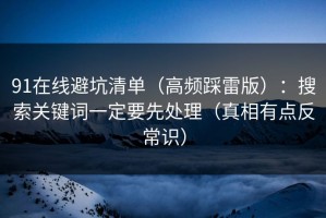 91在线避坑清单（高频踩雷版）：搜索关键词一定要先处理（真相有点反常识）