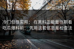 冷门但很实用： 在黑料正能量往期看吃瓜爆料前： 先用这套信息差检查法