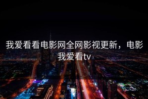 我爱看看电影网全网影视更新，电影我爱看tv