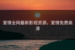 爱情全网最新影视资源，爱情免费高清