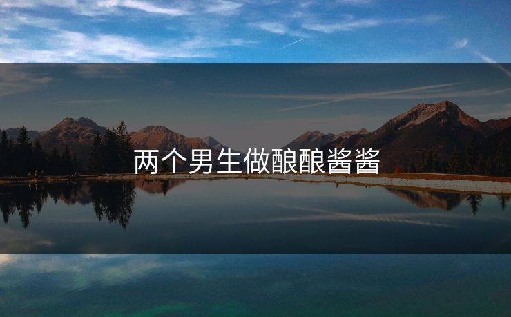 两个男生做酿酿酱酱