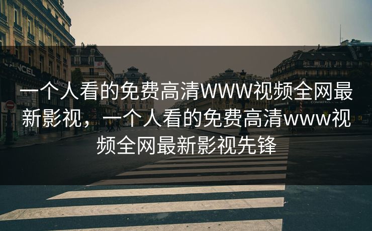 一个人看的免费高清WWW视频全网最新影视，一个人看的免费高清www视频全网最新影视先锋