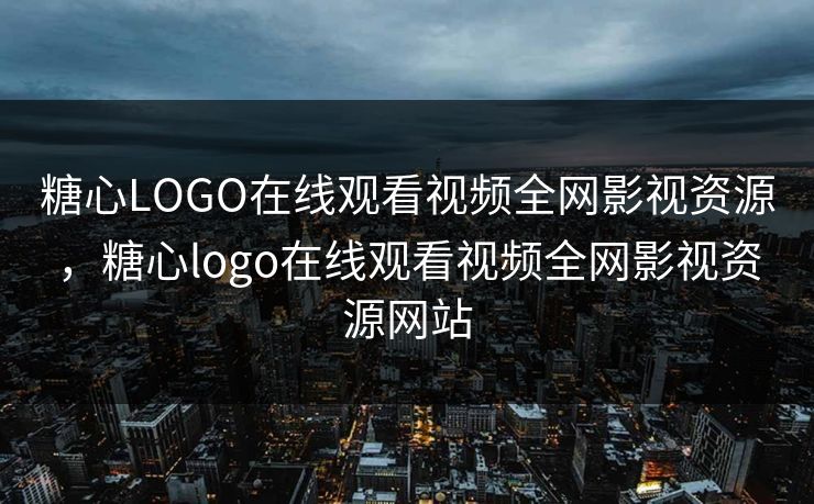 糖心LOGO在线观看视频全网影视资源，糖心logo在线观看视频全网影视资源网站
