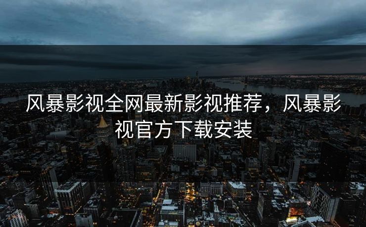 风暴影视全网最新影视推荐，风暴影视官方下载安装