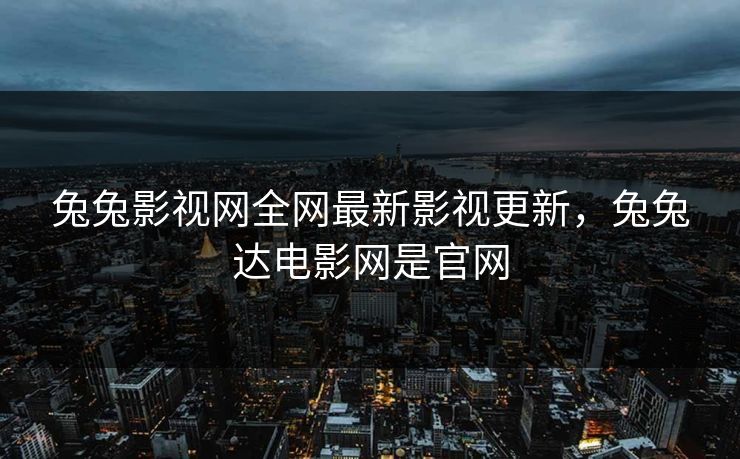 兔兔影视网全网最新影视更新，兔兔达电影网是官网