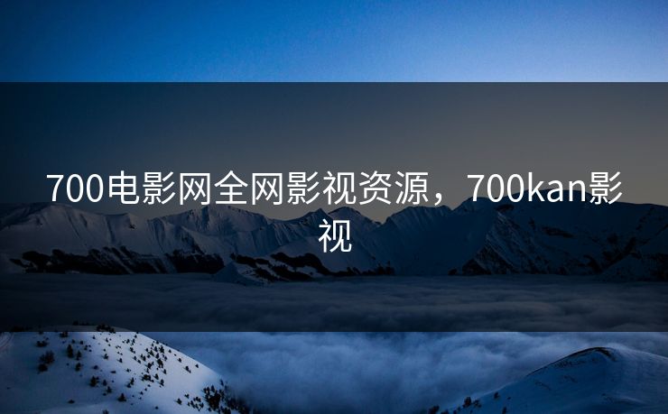 700电影网全网影视资源，700kan影视