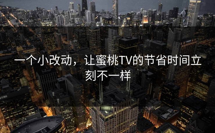 一个小改动，让蜜桃TV的节省时间立刻不一样